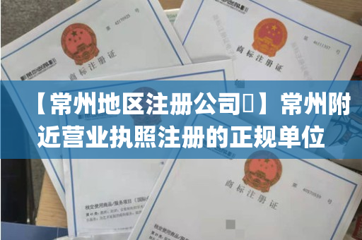 【常州地区注册公司​】常州附近营业执照注册的正规单位