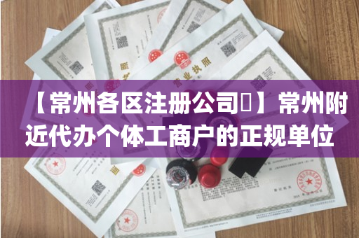 【常州各区注册公司​】常州附近代办个体工商户的正规单位