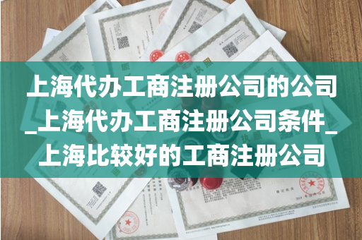 上海代办工商注册公司的公司_上海代办工商注册公司条件_上海比较好的工商注册公司