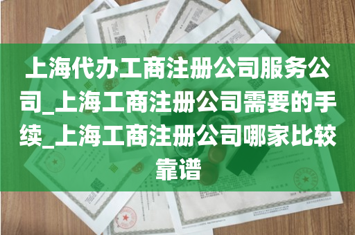 上海代办工商注册公司服务公司_上海工商注册公司需要的手续_上海工商注册公司哪家比较靠谱