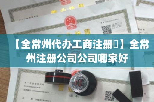 【全常州代办工商注册​】全常州注册公司公司哪家好