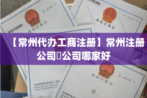 【常州代办工商注册】常州注册公司​公司哪家好