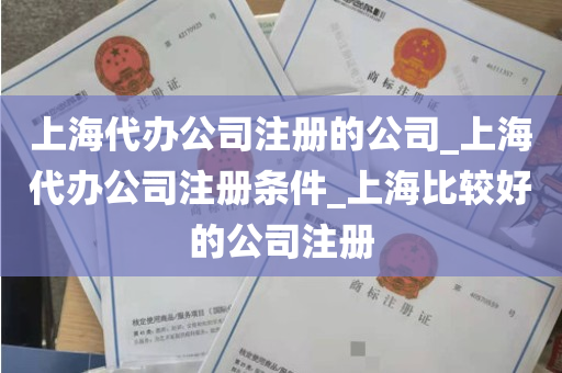 上海代办公司注册的公司_上海代办公司注册条件_上海比较好的公司注册