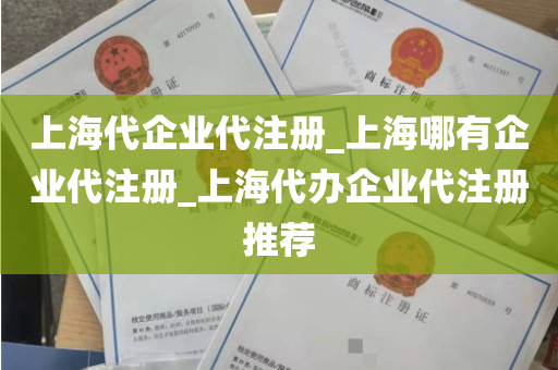 上海代企业代注册_上海哪有企业代注册_上海代办企业代注册推荐