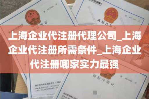 上海企业代注册代理公司_上海企业代注册所需条件_上海企业代注册哪家实力最强