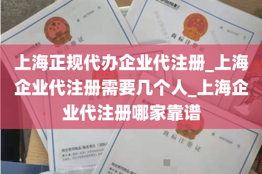 上海正规代办企业代注册_上海企业代注册需要几个人_上海企业代注册哪家靠谱