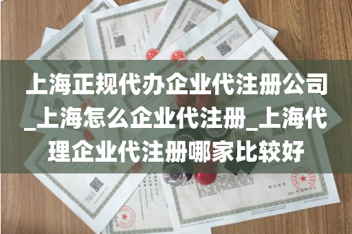 上海正规代办企业代注册公司_上海怎么企业代注册_上海代理企业代注册哪家比较好