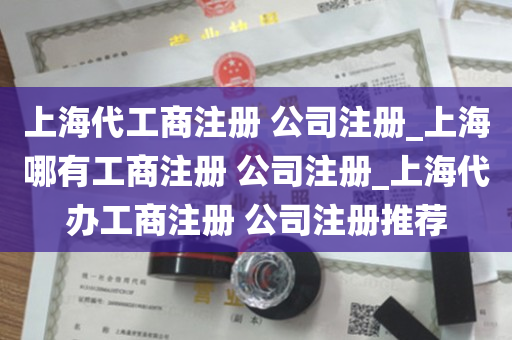 上海代工商注册 公司注册_上海哪有工商注册 公司注册_上海代办工商注册 公司注册推荐