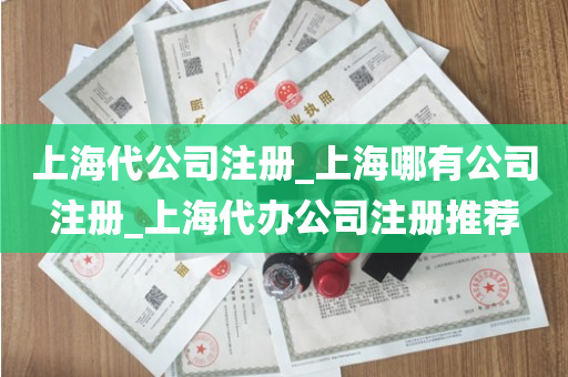 上海代公司注册_上海哪有公司注册_上海代办公司注册推荐