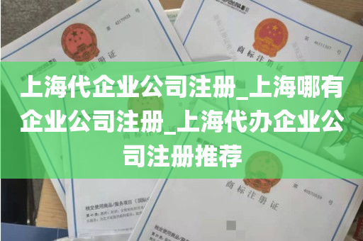 上海代企业公司注册_上海哪有企业公司注册_上海代办企业公司注册推荐