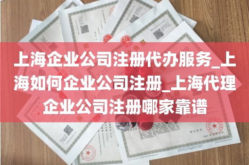 上海企业公司注册代办服务_上海如何企业公司注册_上海代理企业公司注册哪家靠谱