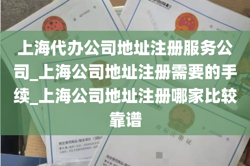 上海代办公司地址注册服务公司_上海公司地址注册需要的手续_上海公司地址注册哪家比较靠谱