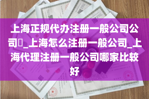 上海正规代办注册一般公司公司​_上海怎么注册一般公司_上海代理注册一般公司哪家比较好