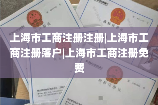 上海市工商注册注册|上海市工商注册落户|上海市工商注册免费