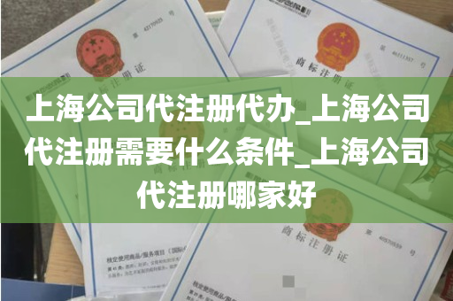 上海公司代注册代办_上海公司代注册需要什么条件_上海公司代注册哪家好