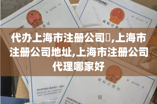 代办上海市注册公司​,上海市注册公司地址,上海市注册公司代理哪家好