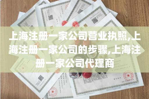 上海注册一家公司营业执照,上海注册一家公司的步骤,上海注册一家公司代理商