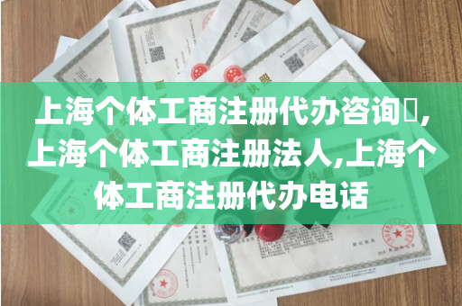 上海个体工商注册代办咨询​,上海个体工商注册法人,上海个体工商注册代办电话