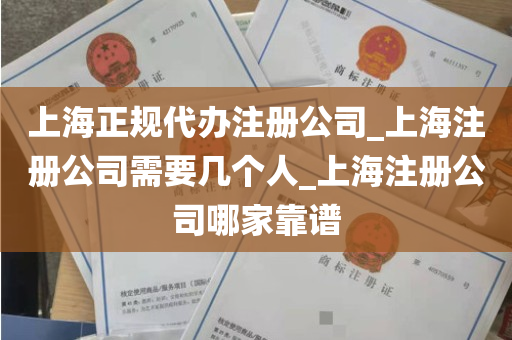上海正规代办注册公司_上海注册公司需要几个人_上海注册公司哪家靠谱
