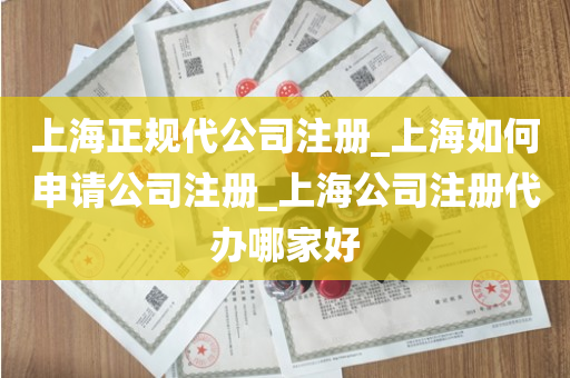 上海正规代公司注册_上海如何申请公司注册_上海公司注册代办哪家好