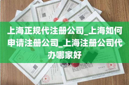 上海正规代注册公司_上海如何申请注册公司_上海注册公司代办哪家好