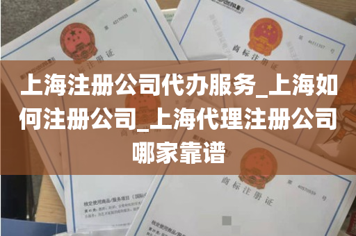 上海注册公司代办服务_上海如何注册公司_上海代理注册公司哪家靠谱