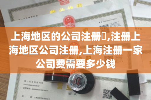 上海地区的公司注册​,注册上海地区公司注册,上海注册一家公司费需要多少钱