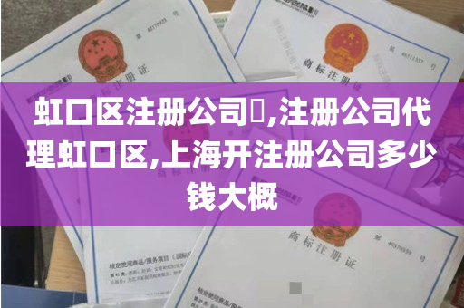 虹口区注册公司​,注册公司代理虹口区,上海开注册公司多少钱大概