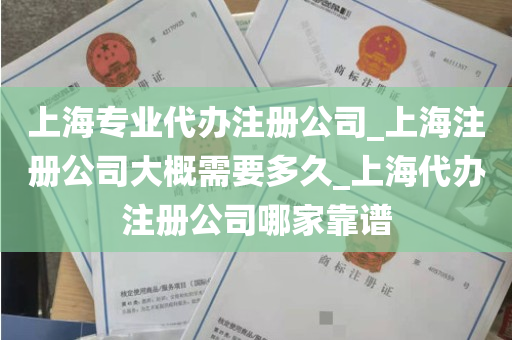 上海专业代办注册公司_上海注册公司大概需要多久_上海代办注册公司哪家靠谱
